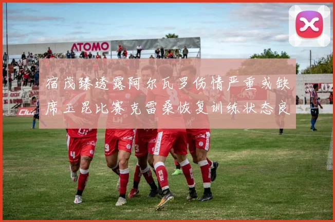 宿茂臻透露阿尔瓦罗伤情严重或缺席玉昆比赛克雷桑恢复训练状态良好