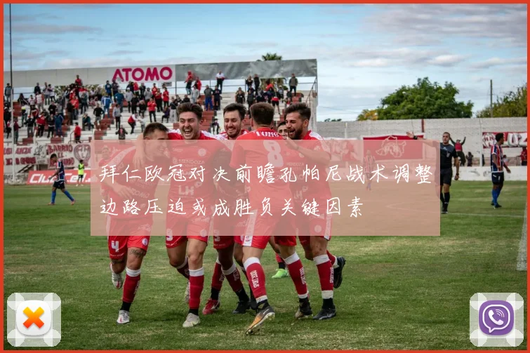 拜仁欧冠对决前瞻孔帕尼战术调整边路压迫或成胜负关键因素