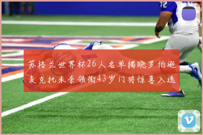 苏格兰世界杯26人名单揭晓罗伯逊麦克托米奈领衔43岁门将惊喜入选