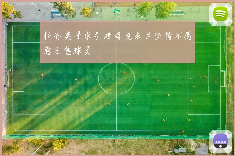 拉齐奥寻求引进奇克米兰坚持不愿意出售球员