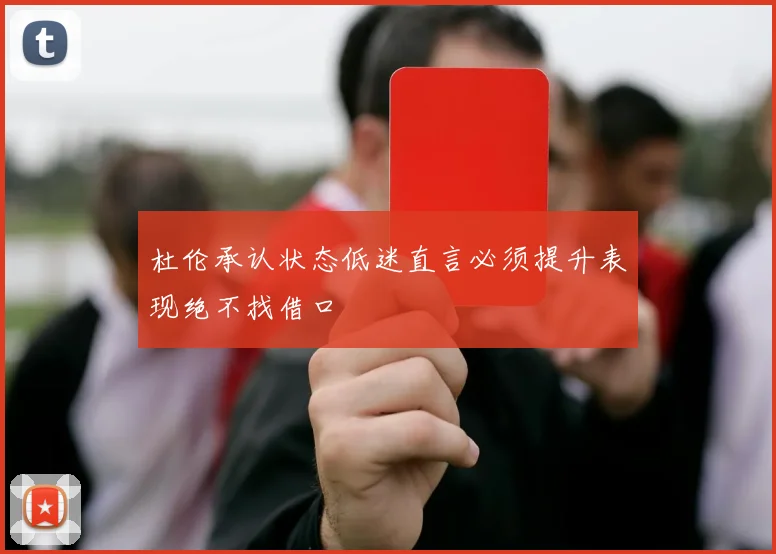 杜伦承认状态低迷直言必须提升表现绝不找借口